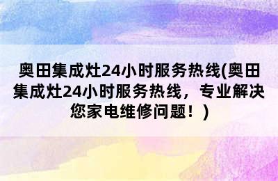 奥田集成灶24小时服务热线(奥田集成灶24小时服务热线，专业解决您家电维修问题！)