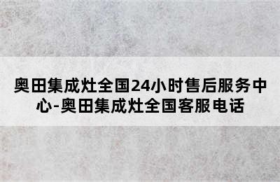 奥田集成灶全国24小时售后服务中心-奥田集成灶全国客服电话