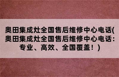 奥田集成灶全国售后维修中心电话(奥田集成灶全国售后维修中心电话：专业、高效、全国覆盖！)