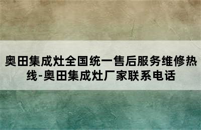 奥田集成灶全国统一售后服务维修热线-奥田集成灶厂家联系电话