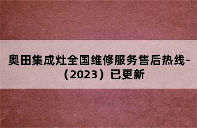 奥田集成灶全国维修服务售后热线-（2023）已更新