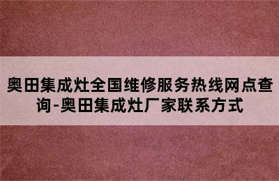 奥田集成灶全国维修服务热线网点查询-奥田集成灶厂家联系方式