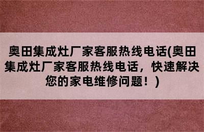 奥田集成灶厂家客服热线电话(奥田集成灶厂家客服热线电话，快速解决您的家电维修问题！)