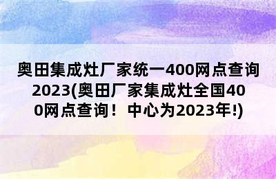 奥田集成灶厂家统一400网点查询2023(奥田厂家集成灶全国400网点查询！中心为2023年!)