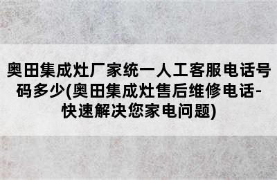 奥田集成灶厂家统一人工客服电话号码多少(奥田集成灶售后维修电话-快速解决您家电问题)