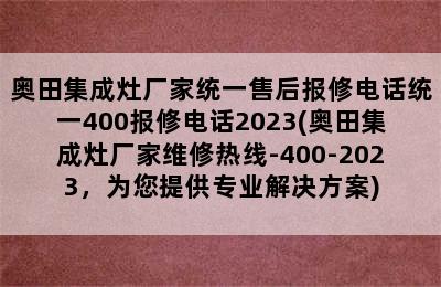 奥田集成灶厂家统一售后报修电话统一400报修电话2023(奥田集成灶厂家维修热线-400-2023，为您提供专业解决方案)