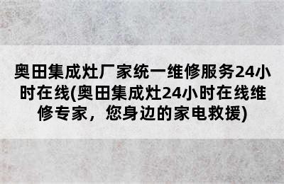 奥田集成灶厂家统一维修服务24小时在线(奥田集成灶24小时在线维修专家，您身边的家电救援)