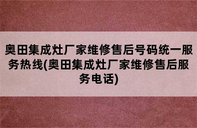 奥田集成灶厂家维修售后号码统一服务热线(奥田集成灶厂家维修售后服务电话)