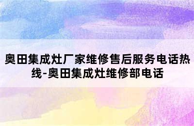 奥田集成灶厂家维修售后服务电话热线-奥田集成灶维修部电话