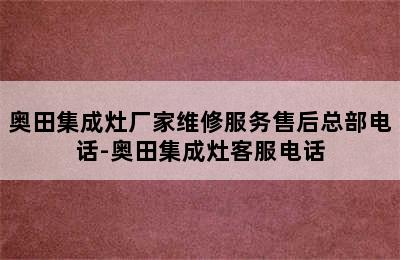 奥田集成灶厂家维修服务售后总部电话-奥田集成灶客服电话