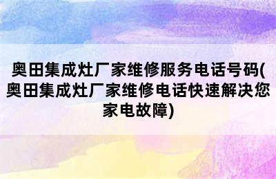 奥田集成灶厂家维修服务电话号码(奥田集成灶厂家维修电话快速解决您家电故障)