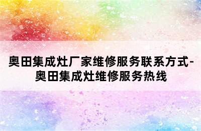 奥田集成灶厂家维修服务联系方式-奥田集成灶维修服务热线