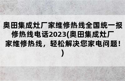 奥田集成灶厂家维修热线全国统一报修热线电话2023(奥田集成灶厂家维修热线，轻松解决您家电问题！)