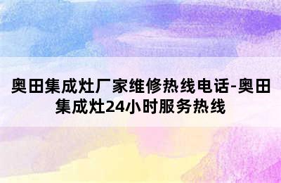 奥田集成灶厂家维修热线电话-奥田集成灶24小时服务热线