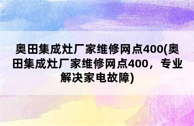 奥田集成灶厂家维修网点400(奥田集成灶厂家维修网点400，专业解决家电故障)