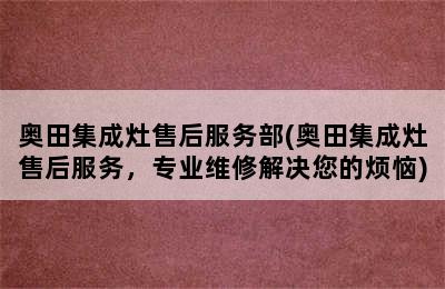 奥田集成灶售后服务部(奥田集成灶售后服务，专业维修解决您的烦恼)