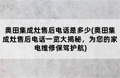 奥田集成灶售后电话是多少(奥田集成灶售后电话一览大揭秘，为您的家电维修保驾护航)