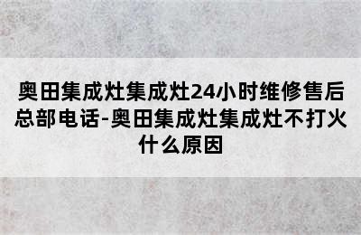 奥田集成灶集成灶24小时维修售后总部电话-奥田集成灶集成灶不打火什么原因