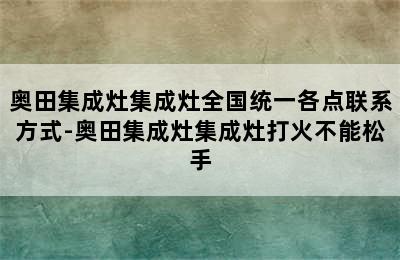 奥田集成灶集成灶全国统一各点联系方式-奥田集成灶集成灶打火不能松手