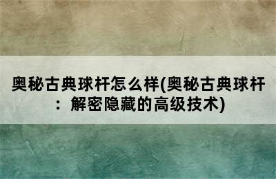 奥秘古典球杆怎么样(奥秘古典球杆：解密隐藏的高级技术)