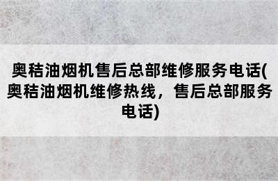 奥秸油烟机售后总部维修服务电话(奥秸油烟机维修热线，售后总部服务电话)