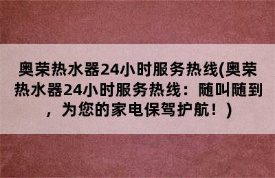 奥荣热水器24小时服务热线(奥荣热水器24小时服务热线：随叫随到，为您的家电保驾护航！)