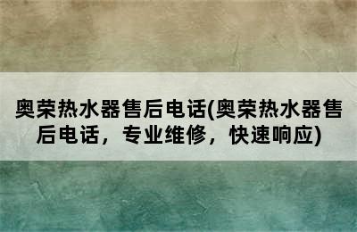 奥荣热水器售后电话(奥荣热水器售后电话，专业维修，快速响应)