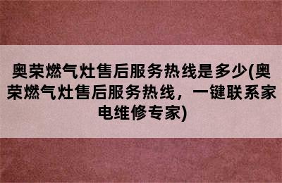 奥荣燃气灶售后服务热线是多少(奥荣燃气灶售后服务热线，一键联系家电维修专家)