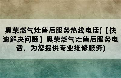 奥荣燃气灶售后服务热线电话(【快速解决问题】奥荣燃气灶售后服务电话，为您提供专业维修服务)