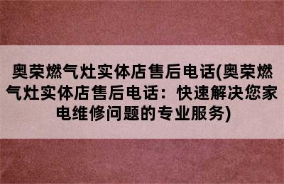 奥荣燃气灶实体店售后电话(奥荣燃气灶实体店售后电话：快速解决您家电维修问题的专业服务)