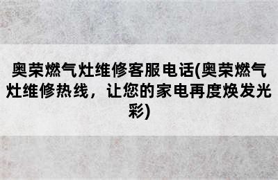 奥荣燃气灶维修客服电话(奥荣燃气灶维修热线，让您的家电再度焕发光彩)