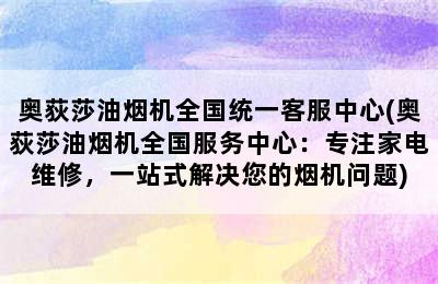 奥荻莎油烟机全国统一客服中心(奥荻莎油烟机全国服务中心：专注家电维修，一站式解决您的烟机问题)