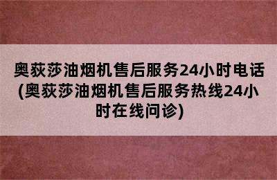 奥荻莎油烟机售后服务24小时电话(奥荻莎油烟机售后服务热线24小时在线问诊)