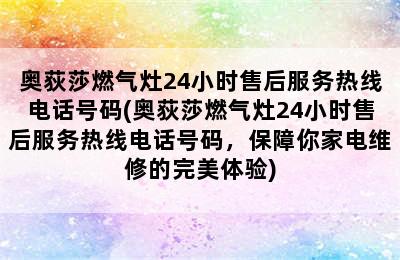 奥荻莎燃气灶24小时售后服务热线电话号码(奥荻莎燃气灶24小时售后服务热线电话号码，保障你家电维修的完美体验)