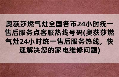 奥荻莎燃气灶全国各市24小时统一售后服务点客服热线号码(奥荻莎燃气灶24小时统一售后服务热线，快速解决您的家电维修问题)