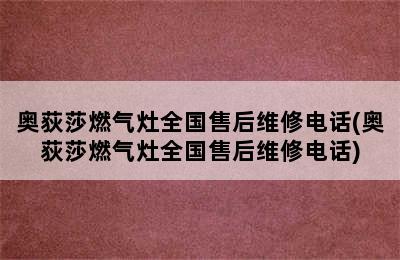 奥荻莎燃气灶全国售后维修电话(奥荻莎燃气灶全国售后维修电话)