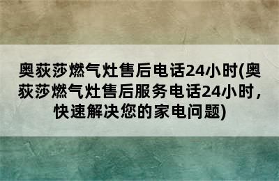 奥荻莎燃气灶售后电话24小时(奥荻莎燃气灶售后服务电话24小时，快速解决您的家电问题)