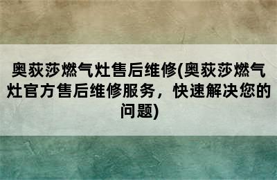 奥荻莎燃气灶售后维修(奥荻莎燃气灶官方售后维修服务，快速解决您的问题)