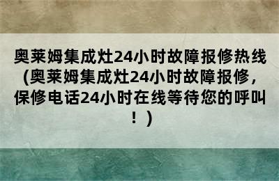 奥莱姆集成灶24小时故障报修热线(奥莱姆集成灶24小时故障报修，保修电话24小时在线等待您的呼叫！)