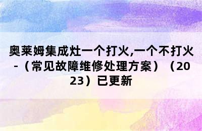 奥莱姆集成灶一个打火,一个不打火-（常见故障维修处理方案）（2023）已更新