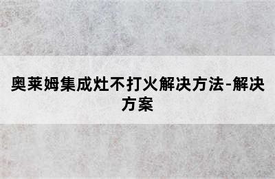 奥莱姆集成灶不打火解决方法-解决方案