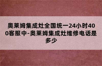 奥莱姆集成灶全国统一24小时400客服中-奥莱姆集成灶维修电话是多少