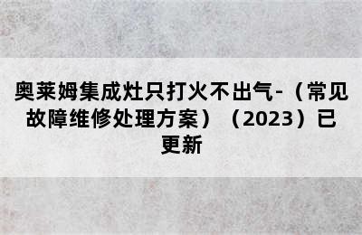 奥莱姆集成灶只打火不出气-（常见故障维修处理方案）（2023）已更新