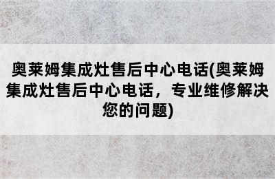 奥莱姆集成灶售后中心电话(奥莱姆集成灶售后中心电话，专业维修解决您的问题)