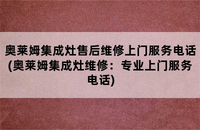 奥莱姆集成灶售后维修上门服务电话(奥莱姆集成灶维修：专业上门服务电话)