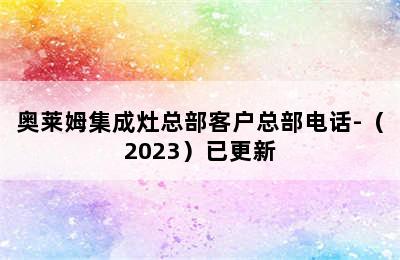 奥莱姆集成灶总部客户总部电话-（2023）已更新