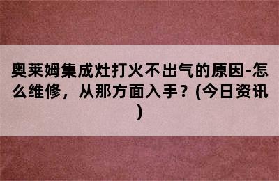 奥莱姆集成灶打火不出气的原因-怎么维修，从那方面入手？(今日资讯)