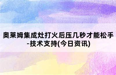 奥莱姆集成灶打火后压几秒才能松手-技术支持(今日资讯)