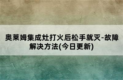 奥莱姆集成灶打火后松手就灭-故障解决方法(今日更新)