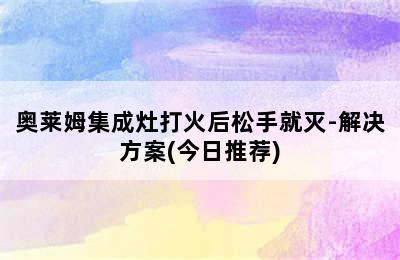 奥莱姆集成灶打火后松手就灭-解决方案(今日推荐)